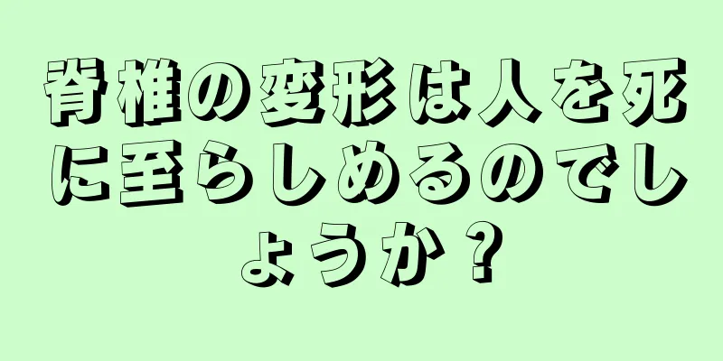 脊椎の変形は人を死に至らしめるのでしょうか？
