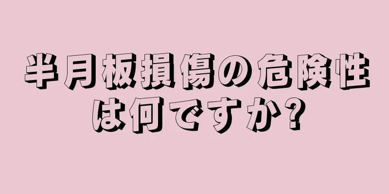 半月板損傷の危険性は何ですか?