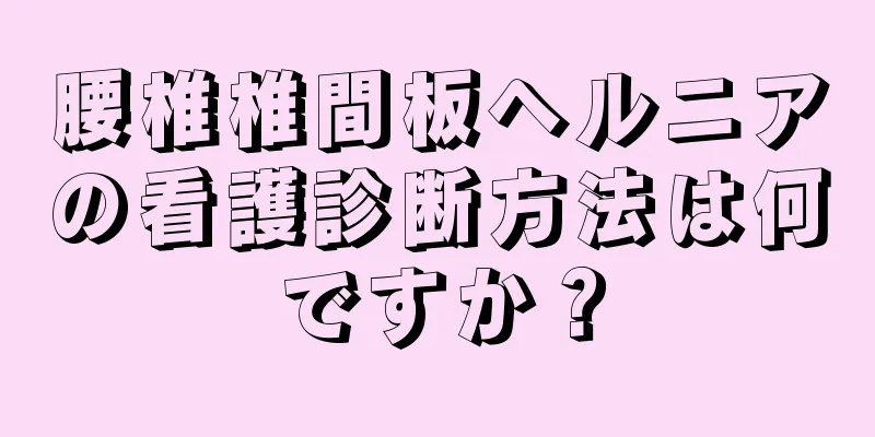 腰椎椎間板ヘルニアの看護診断方法は何ですか？