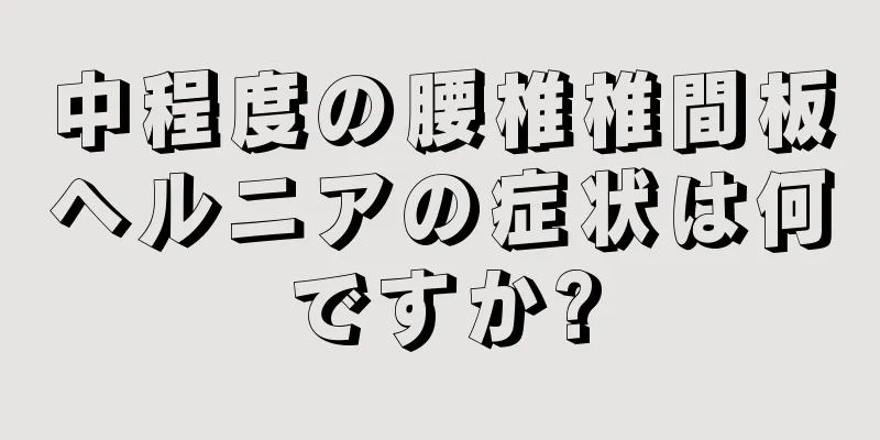 中程度の腰椎椎間板ヘルニアの症状は何ですか?