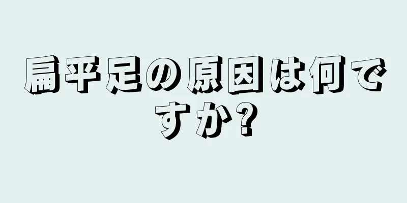 扁平足の原因は何ですか?