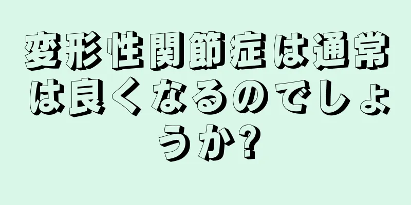 変形性関節症は通常は良くなるのでしょうか?