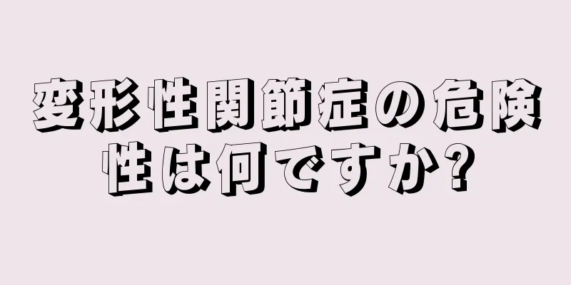 変形性関節症の危険性は何ですか?