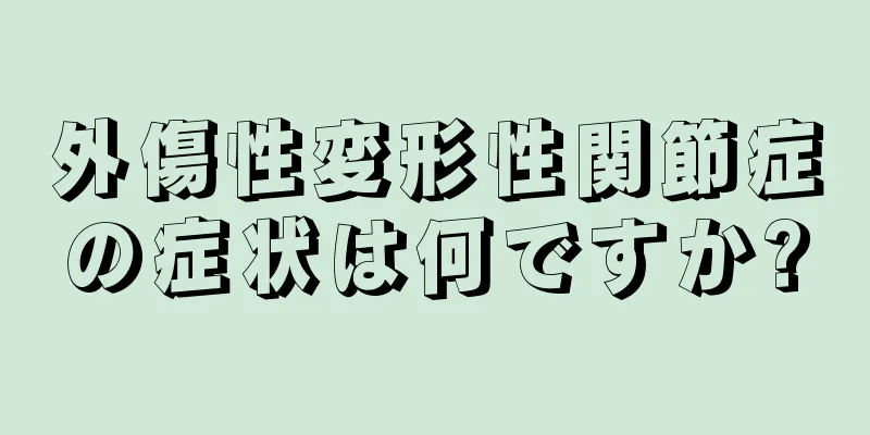 外傷性変形性関節症の症状は何ですか?