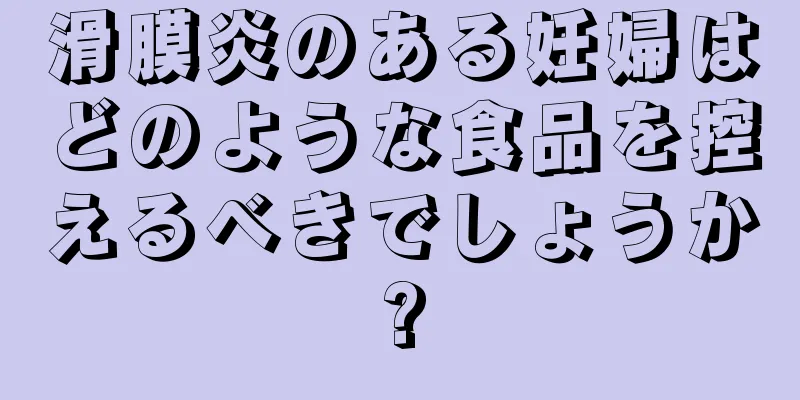 滑膜炎のある妊婦はどのような食品を控えるべきでしょうか?