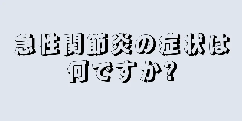 急性関節炎の症状は何ですか?