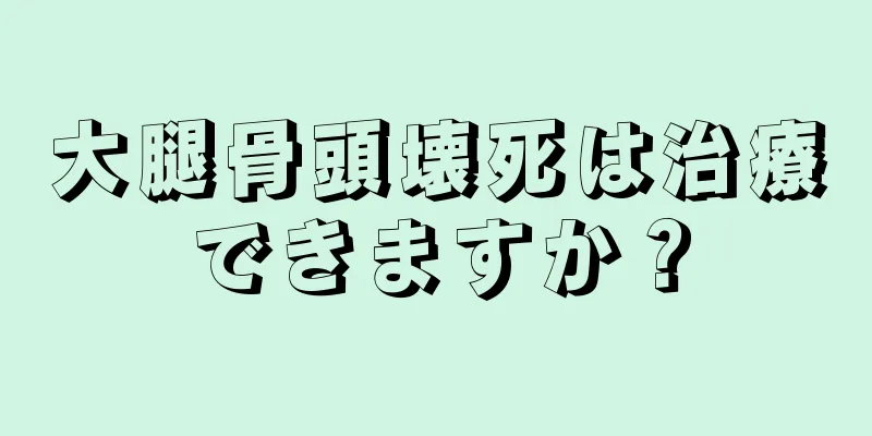 大腿骨頭壊死は治療できますか？