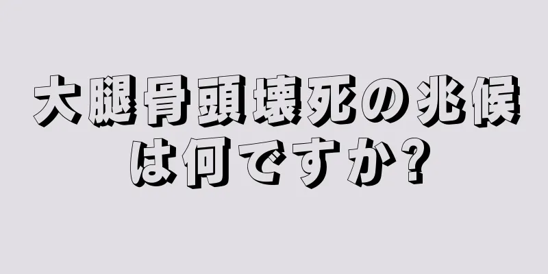 大腿骨頭壊死の兆候は何ですか?