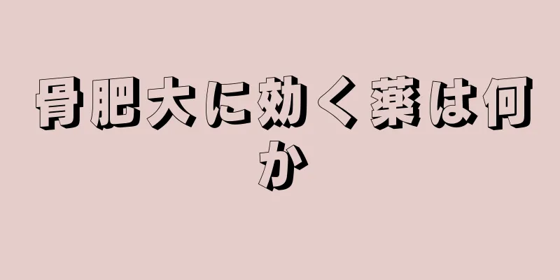 骨肥大に効く薬は何か