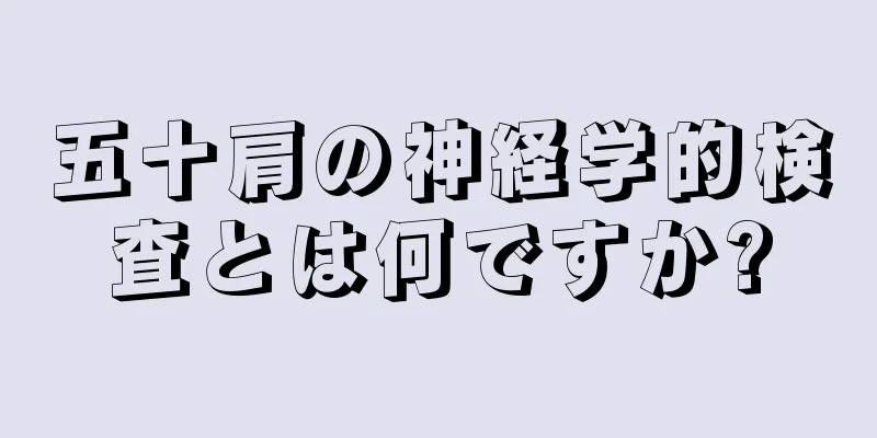 五十肩の神経学的検査とは何ですか?