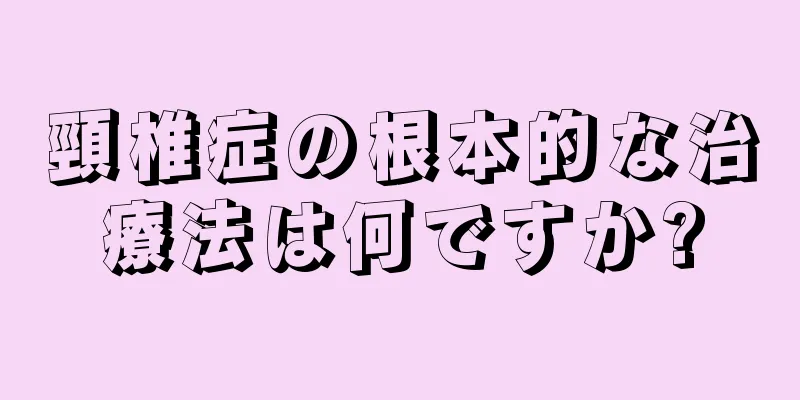 頸椎症の根本的な治療法は何ですか?