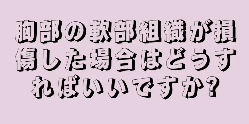 胸部の軟部組織が損傷した場合はどうすればいいですか?