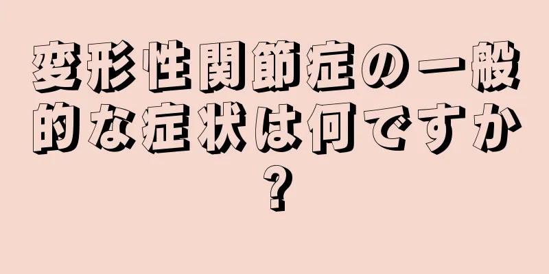 変形性関節症の一般的な症状は何ですか?