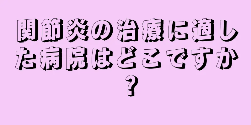 関節炎の治療に適した病院はどこですか？