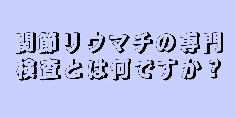 関節リウマチの専門検査とは何ですか？