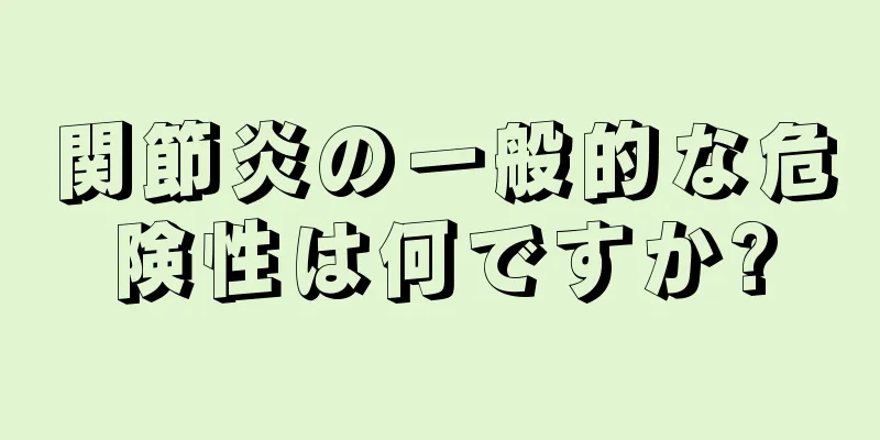 関節炎の一般的な危険性は何ですか?