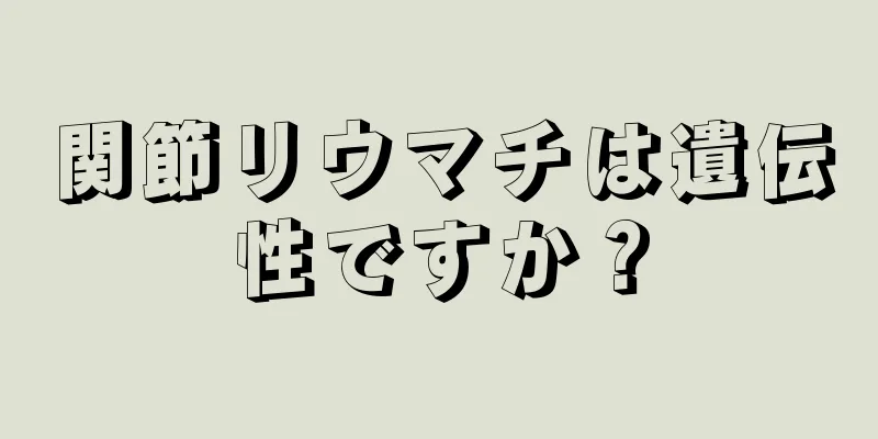 関節リウマチは遺伝性ですか？