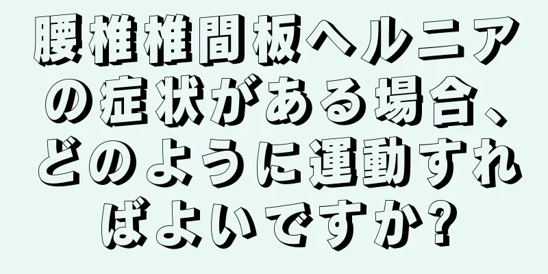 腰椎椎間板ヘルニアの症状がある場合、どのように運動すればよいですか?