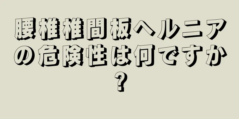 腰椎椎間板ヘルニアの危険性は何ですか?