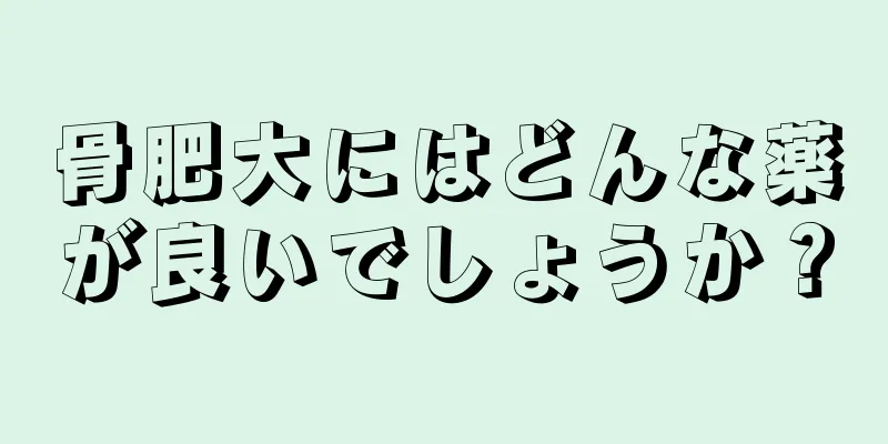骨肥大にはどんな薬が良いでしょうか？