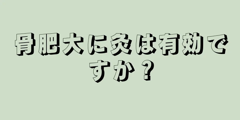 骨肥大に灸は有効ですか？