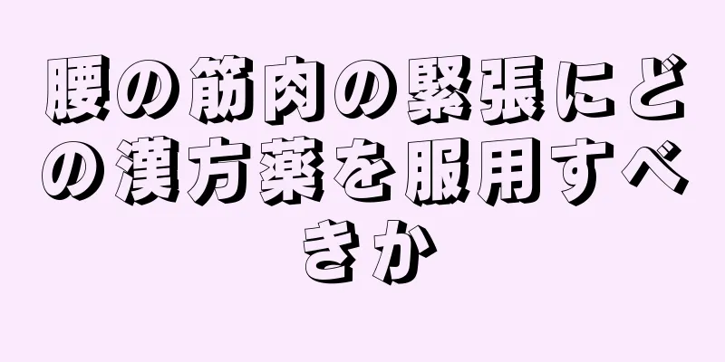 腰の筋肉の緊張にどの漢方薬を服用すべきか