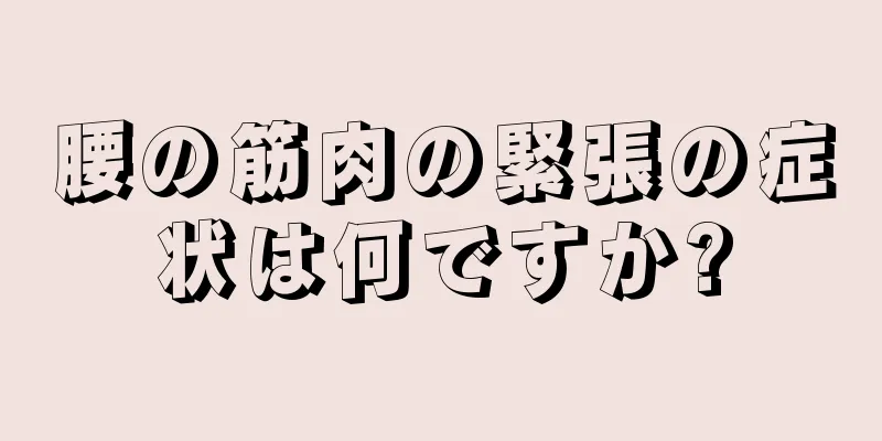 腰の筋肉の緊張の症状は何ですか?