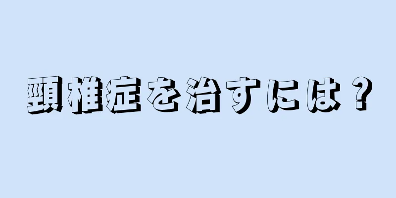 頸椎症を治すには？