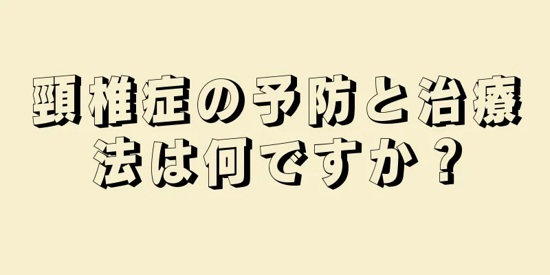 頸椎症の予防と治療法は何ですか？