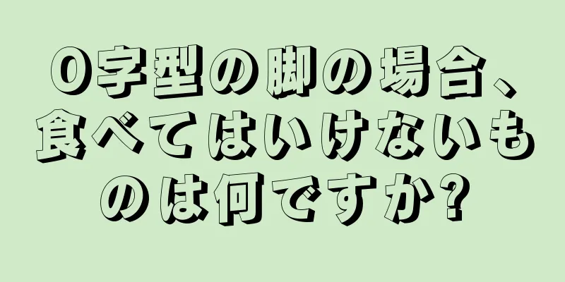 O字型の脚の場合、食べてはいけないものは何ですか?