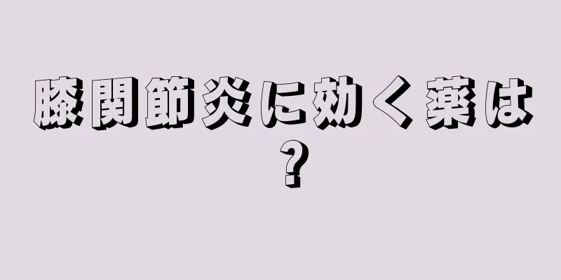 膝関節炎に効く薬は？