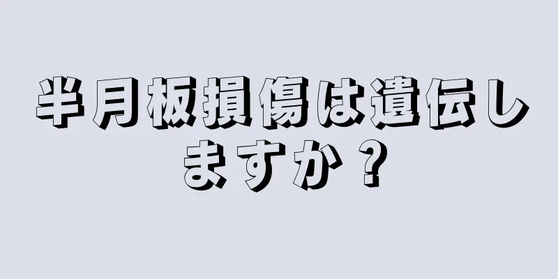 半月板損傷は遺伝しますか？
