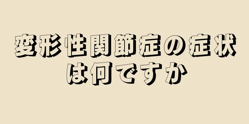 変形性関節症の症状は何ですか