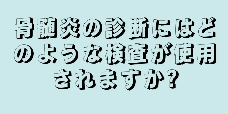 骨髄炎の診断にはどのような検査が使用されますか?