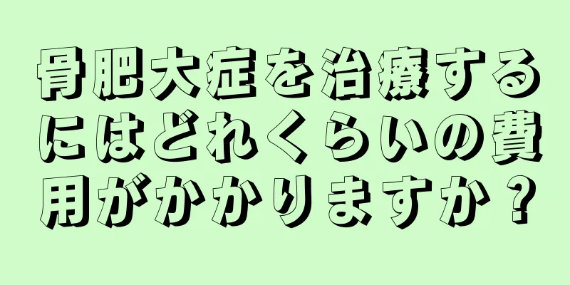 骨肥大症を治療するにはどれくらいの費用がかかりますか？