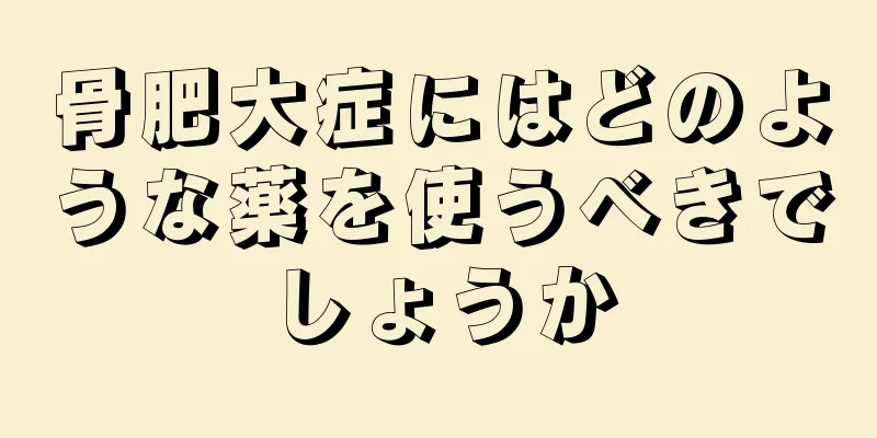 骨肥大症にはどのような薬を使うべきでしょうか