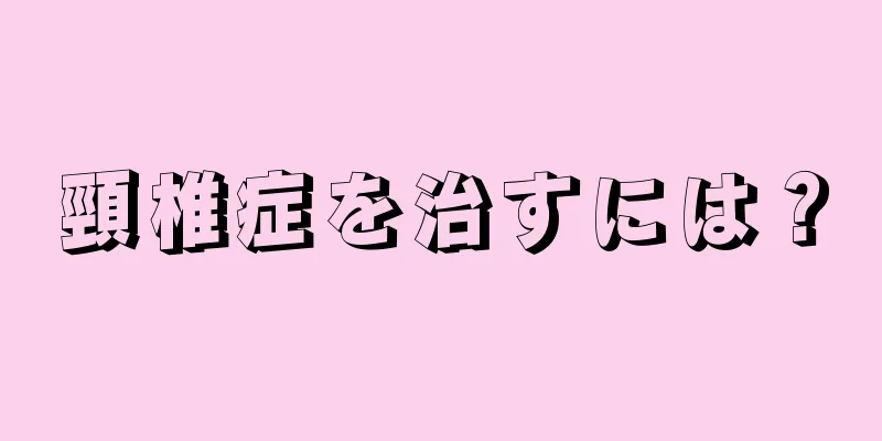 頸椎症を治すには？