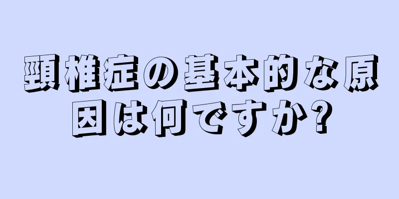 頸椎症の基本的な原因は何ですか?