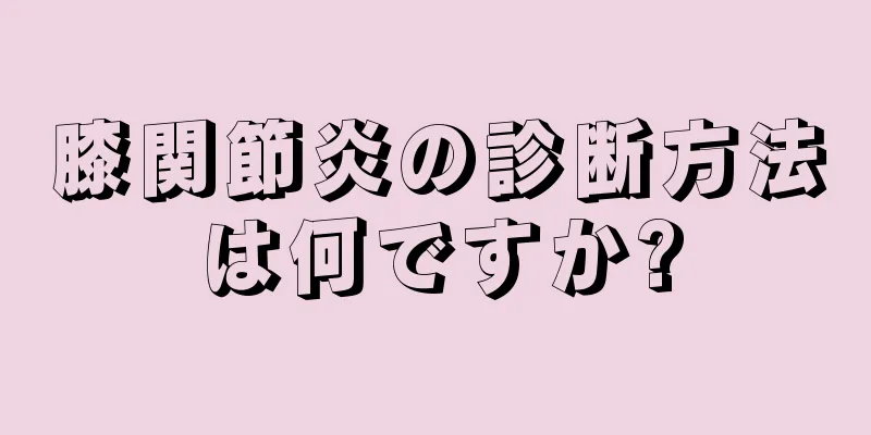 膝関節炎の診断方法は何ですか?