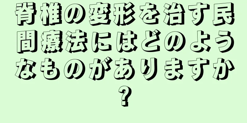 脊椎の変形を治す民間療法にはどのようなものがありますか?