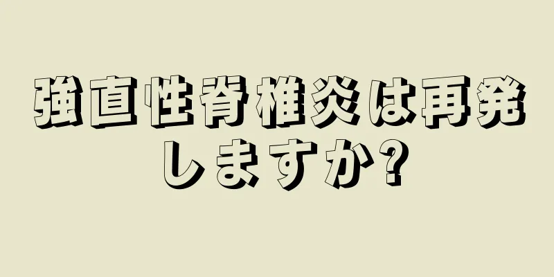 強直性脊椎炎は再発しますか?