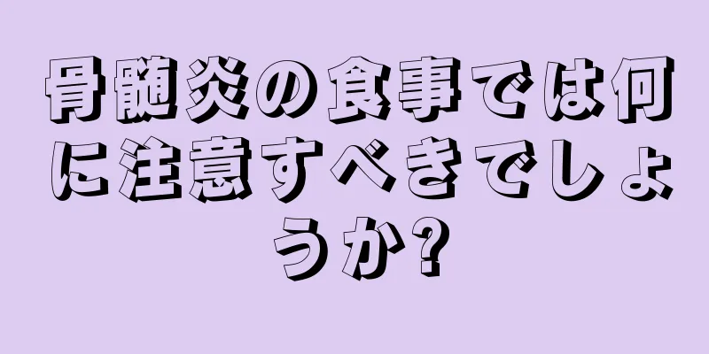 骨髄炎の食事では何に注意すべきでしょうか?