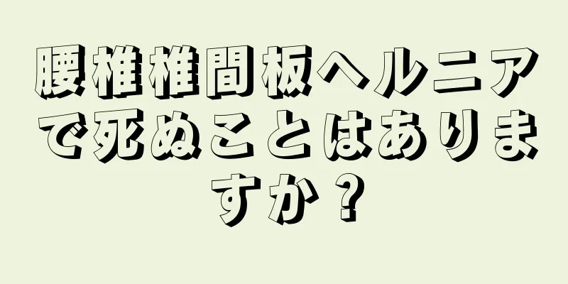 腰椎椎間板ヘルニアで死ぬことはありますか？