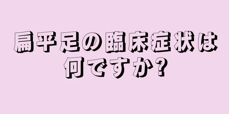 扁平足の臨床症状は何ですか?