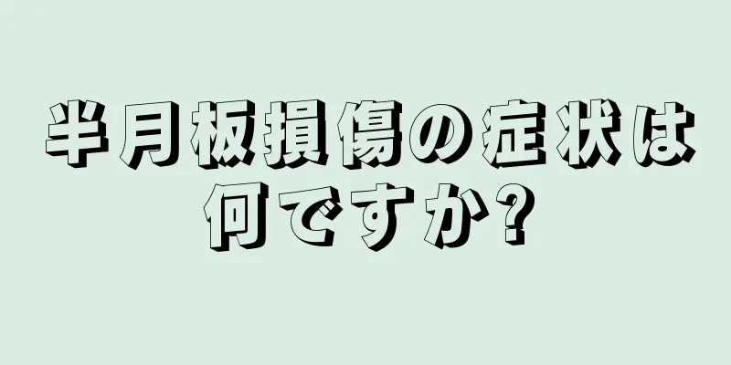 半月板損傷の症状は何ですか?