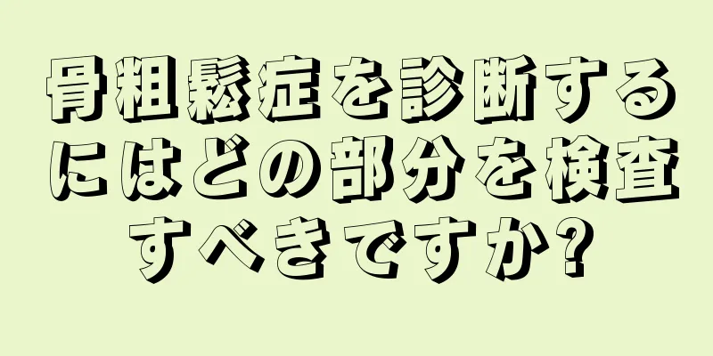 骨粗鬆症を診断するにはどの部分を検査すべきですか?