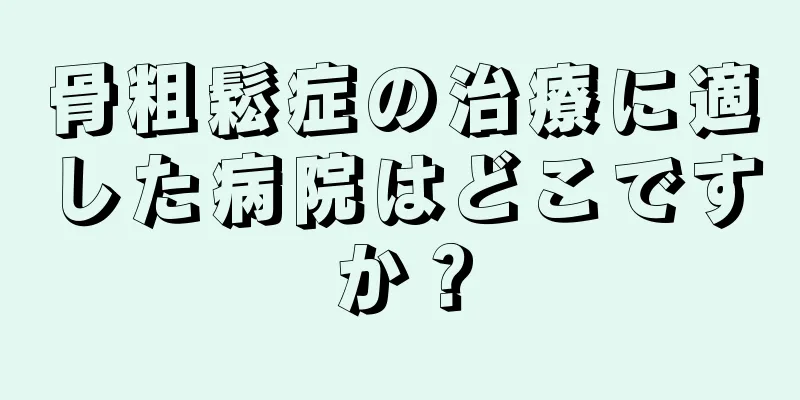 骨粗鬆症の治療に適した病院はどこですか？