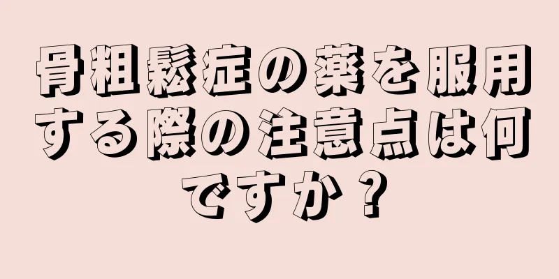 骨粗鬆症の薬を服用する際の注意点は何ですか？