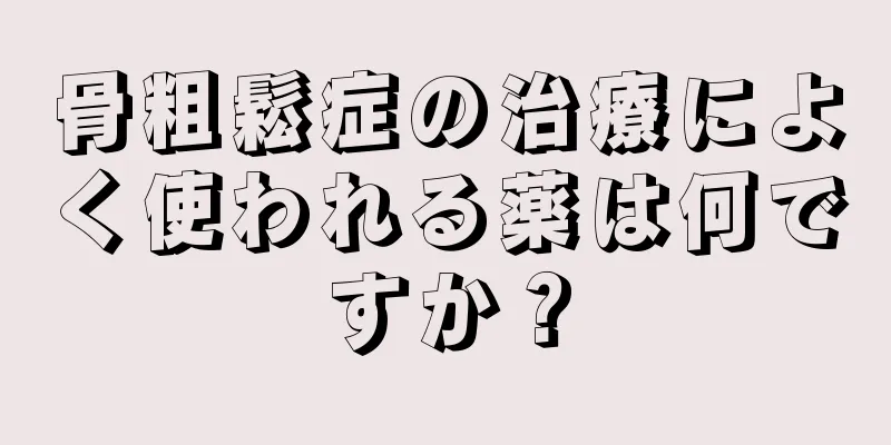 骨粗鬆症の治療によく使われる薬は何ですか？