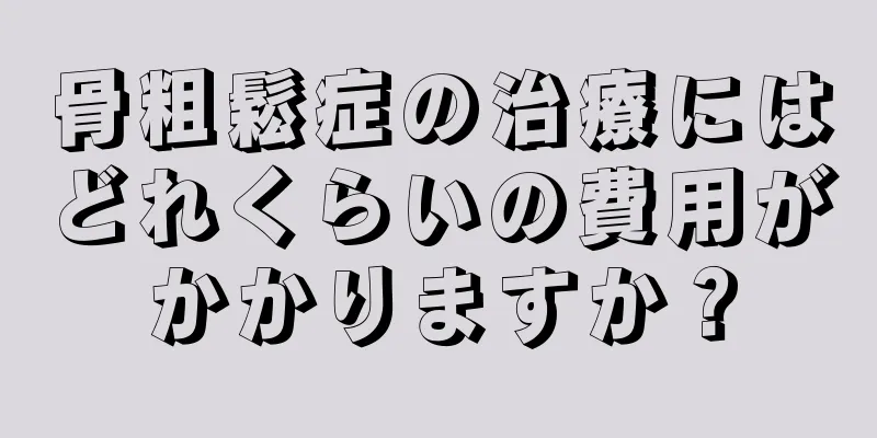 骨粗鬆症の治療にはどれくらいの費用がかかりますか？